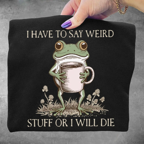 I Have To Say Weird Stuff Or I Will Die Funny Frog Art Print Sweatshirt